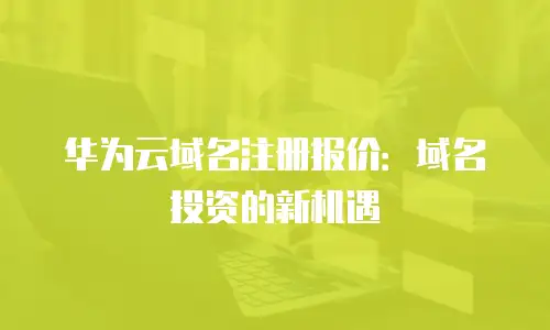 华为云域名注册报价：域名投资的新机遇