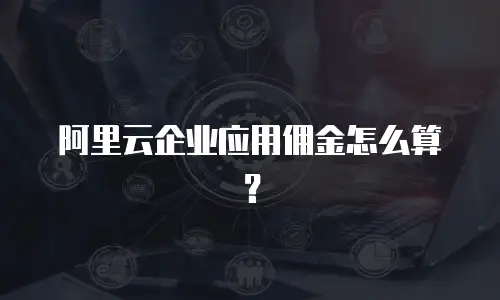 阿里云企业应用佣金怎么算？
