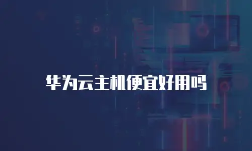 华为云主机便宜好用吗