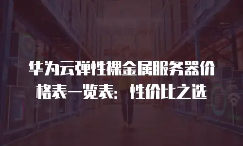华为云弹性裸金属服务器价格表一览表：性价比之选