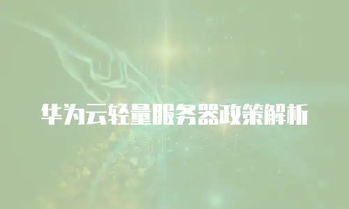 华为云轻量服务器政策解析