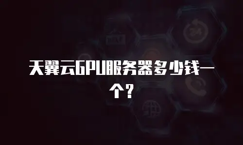 天翼云GPU服务器多少钱一个？
