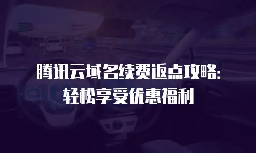 腾讯云域名续费返点攻略：轻松享受优惠福利