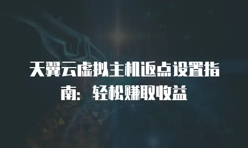 天翼云虚拟主机返点设置指南：轻松赚取收益