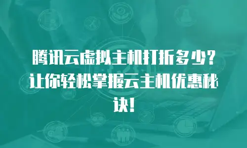 腾讯云虚拟主机打折多少？让你轻松掌握云主机优惠秘诀！