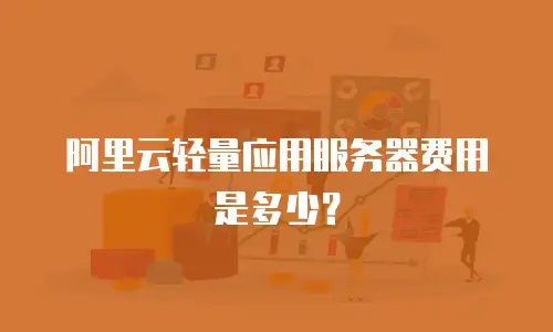阿里云轻量应用服务器费用是多少？