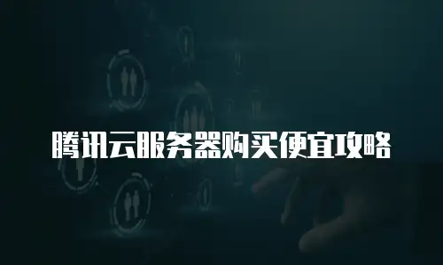 腾讯云服务器购买便宜攻略