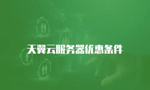 天翼云服务器优惠条件