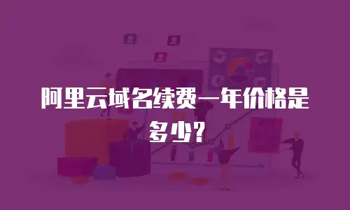 阿里云域名续费一年价格是多少？