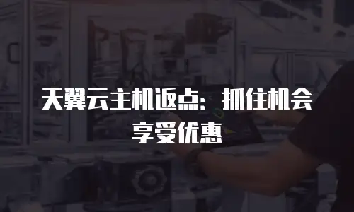 天翼云主机返点：抓住机会享受优惠