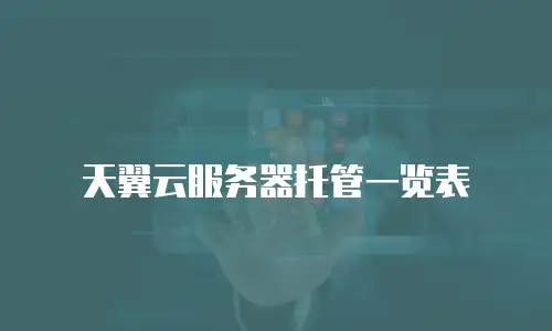 天翼云服务器托管一览表