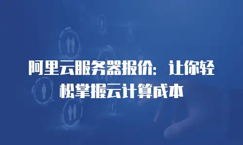 阿里云服务器报价：让你轻松掌握云计算成本