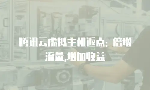 腾讯云虚拟主机返点: 倍增流量,增加收益