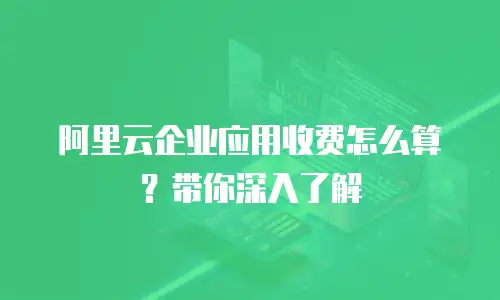 阿里云企业应用收费怎么算？带你深入了解