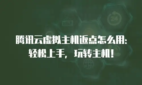 腾讯云虚拟主机返点怎么用：轻松上手，玩转主机！