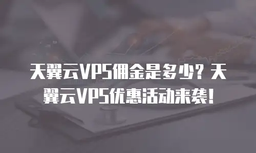 天翼云VPS佣金是多少？天翼云VPS优惠活动来袭！