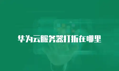 华为云服务器打折在哪里