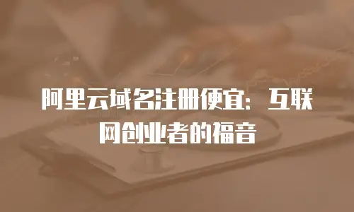 阿里云域名注册便宜：互联网创业者的福音