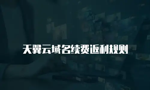 天翼云域名续费返利规则