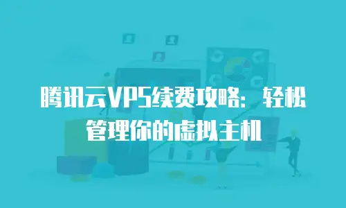 腾讯云VPS续费攻略：轻松管理你的虚拟主机