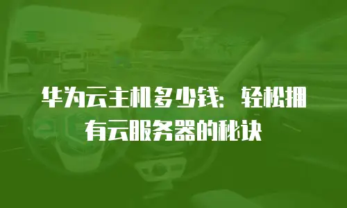 华为云主机多少钱：轻松拥有云服务器的秘诀
