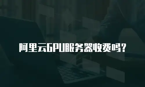 阿里云GPU服务器收费吗？