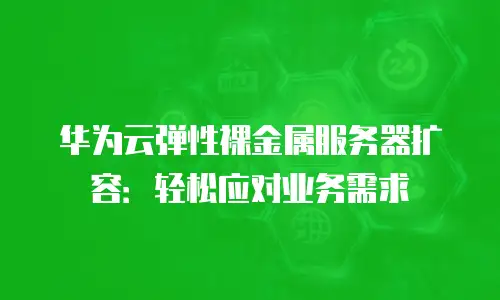 华为云弹性裸金属服务器扩容：轻松应对业务需求