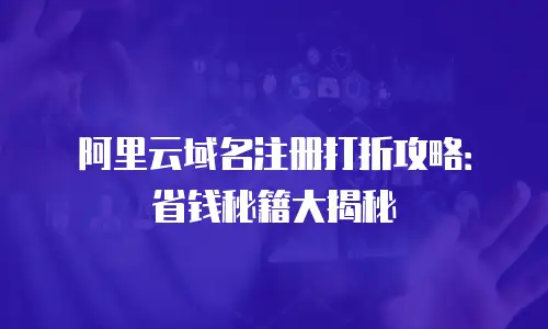 阿里云域名注册打折攻略：省钱秘籍大揭秘