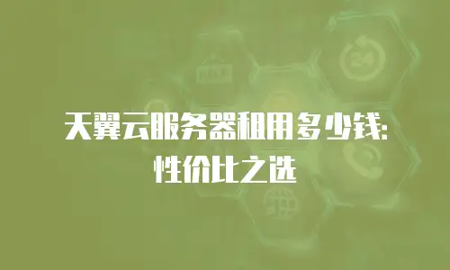 天翼云服务器租用多少钱：性价比之选