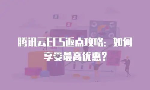 腾讯云ECS返点攻略：如何享受最高优惠？