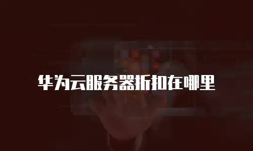 华为云服务器折扣在哪里
