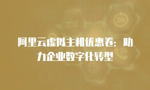 阿里云虚拟主机优惠卷：助力企业数字化转型
