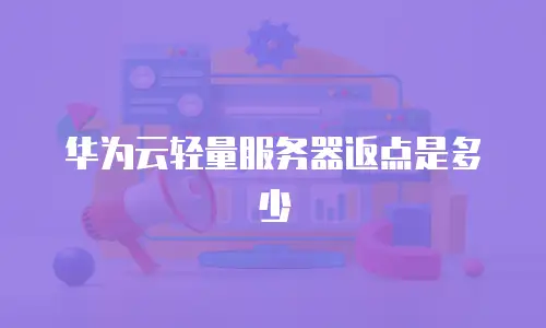 华为云轻量服务器返点是多少
