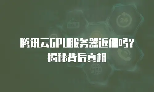 腾讯云GPU服务器返佣吗？揭秘背后真相