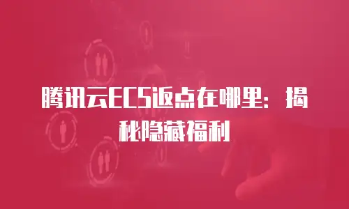 腾讯云ECS返点在哪里：揭秘隐藏福利