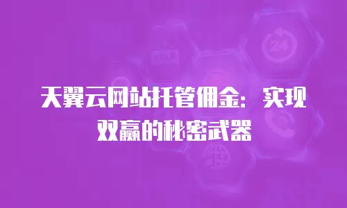 天翼云网站托管佣金：实现双赢的秘密武器