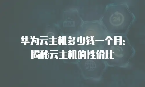 华为云主机多少钱一个月：揭秘云主机的性价比