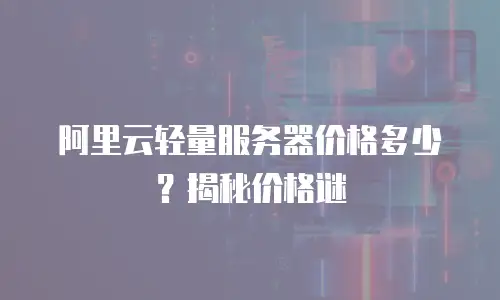 阿里云轻量服务器价格多少？揭秘价格谜