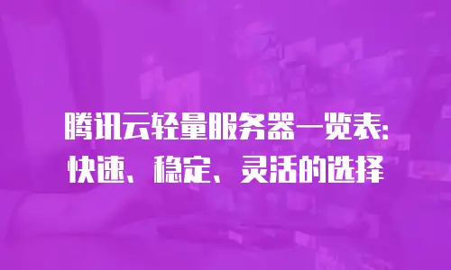 腾讯云轻量服务器一览表：快速、稳定、灵活的选择