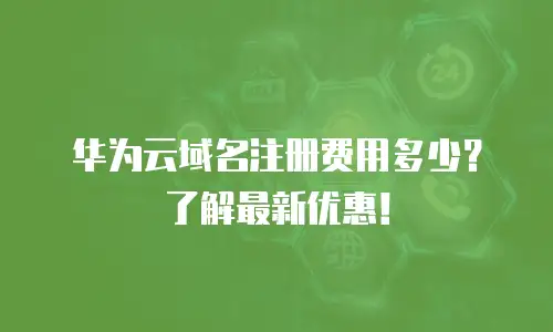 华为云域名注册费用多少？了解最新优惠！