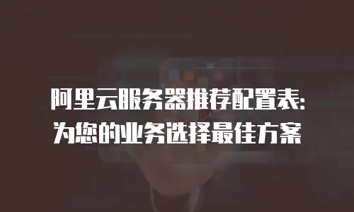 阿里云服务器推荐配置表：为您的业务选择最佳方案