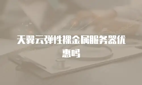 天翼云弹性裸金属服务器优惠吗