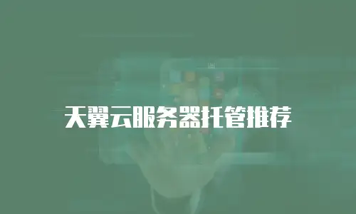 天翼云服务器托管推荐