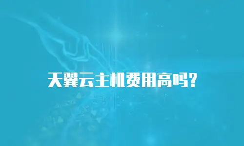 天翼云主机费用高吗？