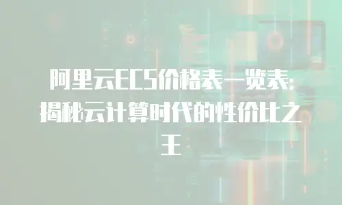 阿里云ECS价格表一览表：揭秘云计算时代的性价比之王