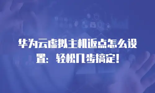 华为云虚拟主机返点怎么设置：轻松几步搞定！
