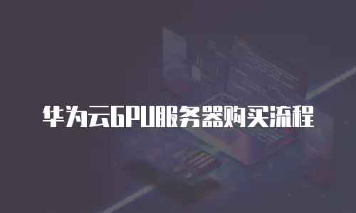 华为云GPU服务器购买流程