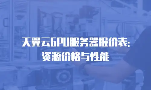 天翼云GPU服务器报价表: 资源价格与性能