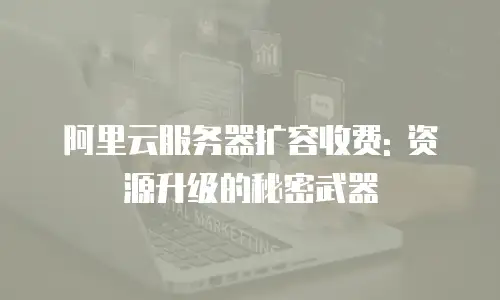 阿里云服务器扩容收费: 资源升级的秘密武器