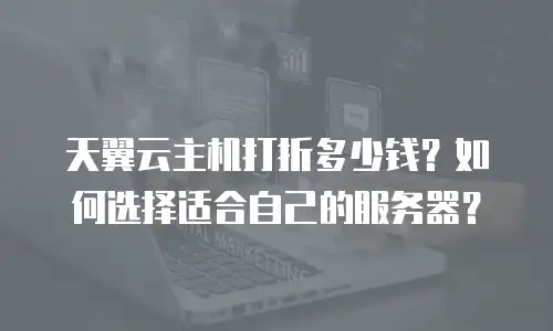天翼云主机打折多少钱？如何选择适合自己的服务器？